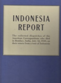 Indonesia Report: the Collected dispatches of the American Correspondents who died in Bombay, India, July 12, 1949, on their return from a tour of Indonesia