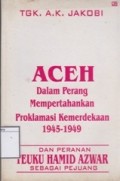 Aceh dalam Perang Mempertahankan Proklamasi Kemerdekaan 1945-1949 dan Peranan Teuku Hamid Azwar sebagai Pejuang