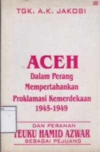 Aceh dalam Perang Mempertahankan Proklamasi Kemerdekaan 1945-1949 dan Peranan Teuku Hamid Azwar sebagai Pejuang