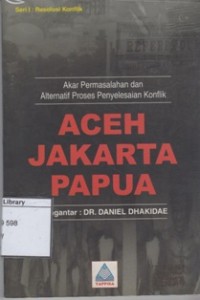 Image of Aceh Jakarta Papua: Akar Permasalahan dan Alternatif Proses Penyelesaian Konflik