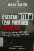 Catatan Hitam Lima Presiden Indonesia: Sebuah investigasi 1997-2007, mafia ekonomi, dan jalan baru membangun Indonesia