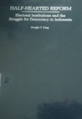 Half-Hearted Reform: Electoral institutions and the struggle fro democracy in Indonesia