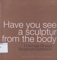 Have You Seen a Sculpture from the Body?: Dolorosa Sinaga Sculpture Exhibition: Galeri Nasional Indonesia, 15 October-1 November 2008