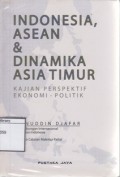 Indonesia, ASEAN & Dinamika Asia Timur: Kajian Perspektif Ekonomi - Politik