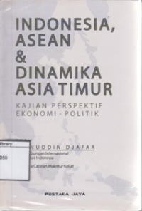 Indonesia, ASEAN & Dinamika Asia Timur: Kajian Perspektif Ekonomi - Politik