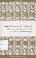 Kepemimpinan Politik Betawi: di Daerah Jakarta 1942-1957 dan Akar Kebudayaanya