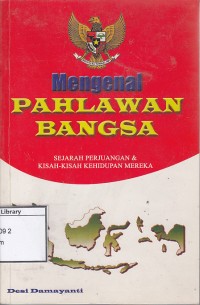 Mengenal Pahlawan Bangsa : Sejarah Perjuangan Dan Kisah-Kisah Kehidupan Mereka