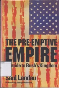 The Pre-Emptive Empire: A Guide to Bush's Kingdom