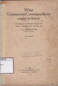 What Commercial Correspondents Ought to Know : A Collection of Business Terms and Idioms Compiled and Arranged by J. E Berrington
