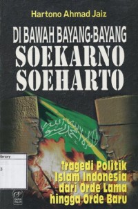Di Bawah Bayang-Bayang Soekarno Soeharto: Tragedi politik Islam Indonesia dari orde lama hingga orde baru
