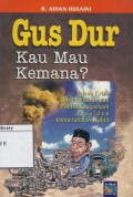 Gus Dur Kau Mau Kemana : Telaah Kritis Atas Pemikiran dan Politik Keagamaan Presiden Abdurrahman Wahid