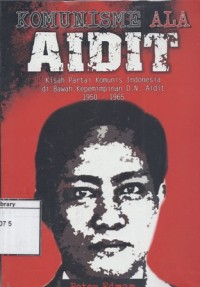 Komunisme Ala Aidit: Kisah partai komunis Indonesia di bawah kepemimpinan D. N. Aidit 1950-1965