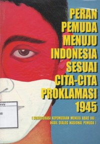 Peran Pemuda Menuju Indonesia Sesuai Cita-Cita Proklamasi 1945 (Konfigurasi kepemudaan menuju abad XXI hasil dialog nasional pemuda)