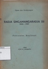 Djasa dan perdjoangan Radja Singamangaradja XII, 1846-1907 : pahlawan nasional