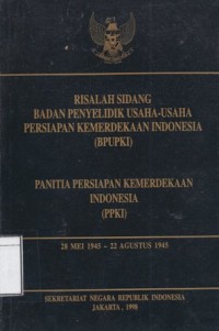 Risalah Sidang Badan Penyelidikan Usaha-usaha Persiapan Kemerdekaan Indonesia (BPUPKI): Panitia Persiapan Kemerdekaan Indonesia (PPKI), 28 Mei 1945 - 22 Agustus 1945