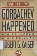 Why Gorbachev Happened: His Triumphs & His Failure